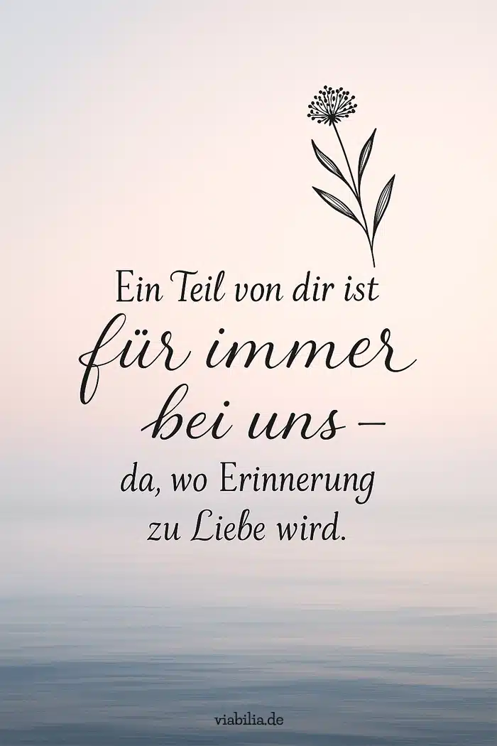 Ein Teil von dir ist für immer bei uns - zartfühlende Beileidsbekundung Ein Teil von dir ist für immer bei uns - zartfühlende Beileidsbekundung